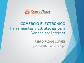 COMERCIO ELECTRONICO
Herramientas y Estrategias para
Vender por Internet
PEDRO PACHAS SUÁREZ
ppachas@businesstech.pe
 