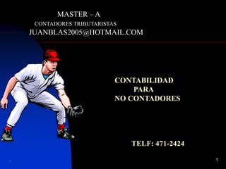 . 1
MASTER – A
CONTADORES TRIBUTARISTAS
JUANBLAS2005@HOTMAIL.COM
CONTABILIDAD
PARA
NO CONTADORES
TELF: 471-2424
 