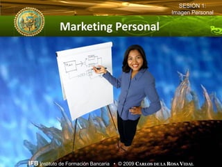 SESIÓN 1:
                                                          Imagen Personal

            Marketing Personal  




IFB Instituto de Formación Bancaria • © 2009 CARLOS DE LA ROSA VIDAL
 