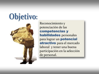 Reconocimiento y 
potenciación de las 
competencias y
habilidades personales  
para lograr un potencial
atractivo para el mercado  
laboral  y tener una buena 
participación en la selección 
de personal.
 
