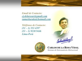 Email de Contacto:
cj.delarosav@gmail.com
ramasharaka@hotmail.com

Teléfonos de Contacto:
(51 – 1) 553 4397
(51 – 1) 9238 9446
Lima-Perú
 