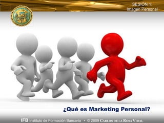 SESIÓN 1:
                                                          Imagen Personal




                       ¿Qué es Marketing Personal?
IFB Instituto de Formación Bancaria • © 2009 CARLOS DE LA ROSA VIDAL
 
