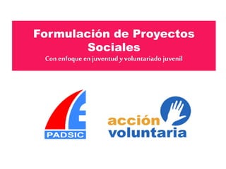 Formulación de Proyectos
Sociales
Con enfoque enjuventud y voluntariado juvenil
 