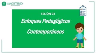 SESIÓN 02
Enfoques Pedagógicos
Contemporáneos
 