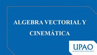 ALGEBRA VECTORIAL Y
CINEMÁTICA
 