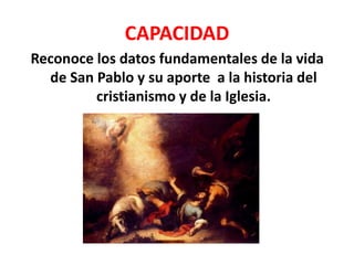 CAPACIDAD
Reconoce los datos fundamentales de la vida
de San Pablo y su aporte a la historia del
cristianismo y de la Iglesia.
 
