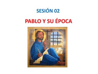 PABLO Y SU ÉPOCA
SESIÓN 02
 