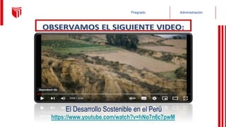 Administración
Pregrado
https://www.youtube.com/watch?v=hNo7n6c7pwM
El Desarrollo Sostenible en el Perú
 