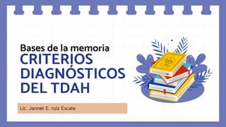 Bases de la memoria
CRITERIOS
DIAGNÓSTICOS
DEL TDAH
Lic. Jannet E. ruiz Escate
 
