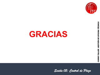 CURSO
TALLER
GESTIÓN
DE
OFICINA
TÉCNICA
GRACIAS
Sesión 02: Control de Plazo
 