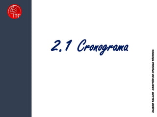 2.1 Cronograma
CURSO
TALLER
GESTIÓN
DE
OFICINA
TÉCNICA
 