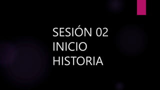 SESIÓN 02
INICIO
HISTORIA
 