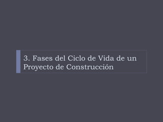 3. Fases del Ciclo de Vida de un
Proyecto de Construcción
 