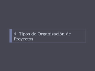 4. Tipos de Organización de
Proyectos
 