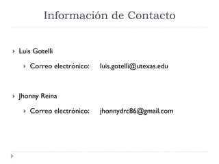 Información de Contacto
 Luis Gotelli
 Correo electrónico: luis.gotelli@utexas.edu
 Jhonny Reina
 Correo electrónico: jhonnydrc86@gmail.com
 