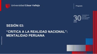 SESIÓN 03:
“CRITICA A LA REALIDAD NACIONAL”:
MENTALIDAD PERUANA
Pregrado
 