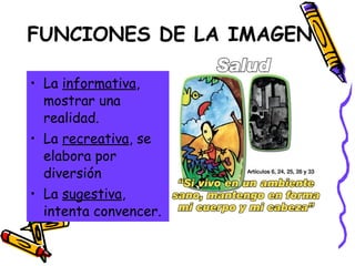 FUNCIONES DE LA IMAGEN La  informativa , mostrar una realidad. La  recreativa , se elabora por diversión  La  sugestiva , intenta convencer. 