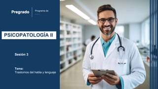 Programa de
……
PSICOPATOLOGÍA II
Sesión 3
Tema:
Trastornos del habla y lenguaje
 