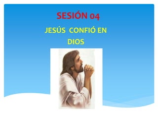 SESIÓN 04
JESÚS CONFIÓ EN
DIOS
 