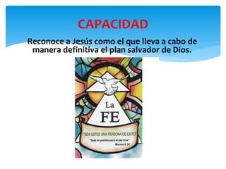 Reconoce a Jesús como el que lleva a cabo de
manera definitiva el plan salvador de Dios.
CAPACIDAD
 