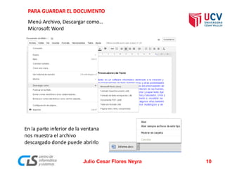 PARA GUARDAR EL DOCUMENTO
Menú Archivo, Descargar como…
Microsoft Word
En la parte inferior de la ventana
nos muestra el archivo
descargado donde puede abrirlo
Julio Cesar Flores Neyra 10
 