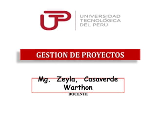 GESTION DE PROYECTOS
Mg. Zeyla, Casaverde
Warthon
DOCENTE
 