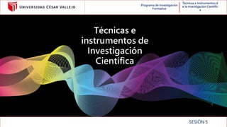 Programa de Investigación
Formativa
Técnicas e Instrumentos d
e la Investigación Científic
a
Técnicas e
instrumentos de
Investigación
Científica
SESIÓN 5
 