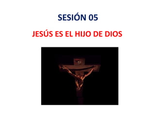 SESIÓN 05
JESÚS ES EL HIJO DE DIOS
 