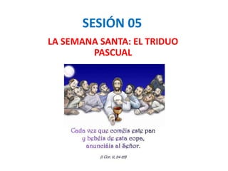 SESIÓN 05
LA SEMANA SANTA: EL TRIDUO
PASCUAL
 