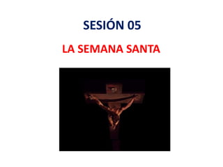 SESIÓN 05
LA SEMANA SANTA