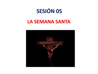 SESIÓN 05
LA SEMANA SANTA
 