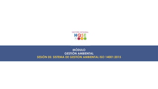 MÓDULO
GESTIÓN AMBIENTAL
SESIÓN 05: SISTEMA DE GESTIÓN AMBIENTAL ISO 14001:2015
 
