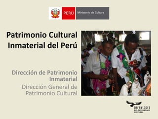 Patrimonio Cultural
Inmaterial del Perú
Dirección de Patrimonio
Inmaterial
Dirección General de
Patrimonio Cultural
 