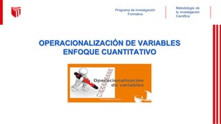 OPERACIONALIZACIÓN DE VARIABLES
ENFOQUE CUANTITATIVO
Metodología de
la Investigación
Científica
Programa de Investigación
Formativa
 