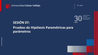 SESIÓN 07:
Pruebas de Hipótesis Paramétricas para
parámetros
Pre grado
 