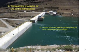 a) La presa, que se encarga de contener el agua de
un río y almacenarla en un embalse.
2. Componentes principales de
una central hidroeléctrica
24
 