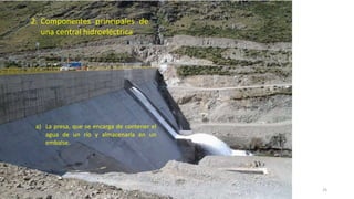 a) La presa, que se encarga de contener el
agua de un río y almacenarla en un
embalse.
2. Componentes principales de
una central hidroeléctrica
25
 