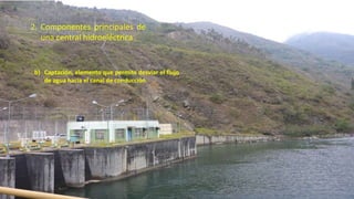 2. Componentes principales de
una central hidroeléctrica
b) Captación, elemento que permite desviar el flujo
de agua hacia el canal de conducción.
30
 
