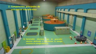 h) Generador síncrono, tipo de generador
eléctrico destinado a transformar la energía
mecánica en energía eléctrica.
2. Componentes principales de
una central hidroeléctrica
45
 