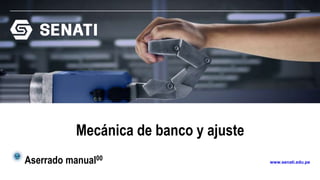www.senati.edu.pe
Mecánica de banco y ajuste
Aserrado manual00
 