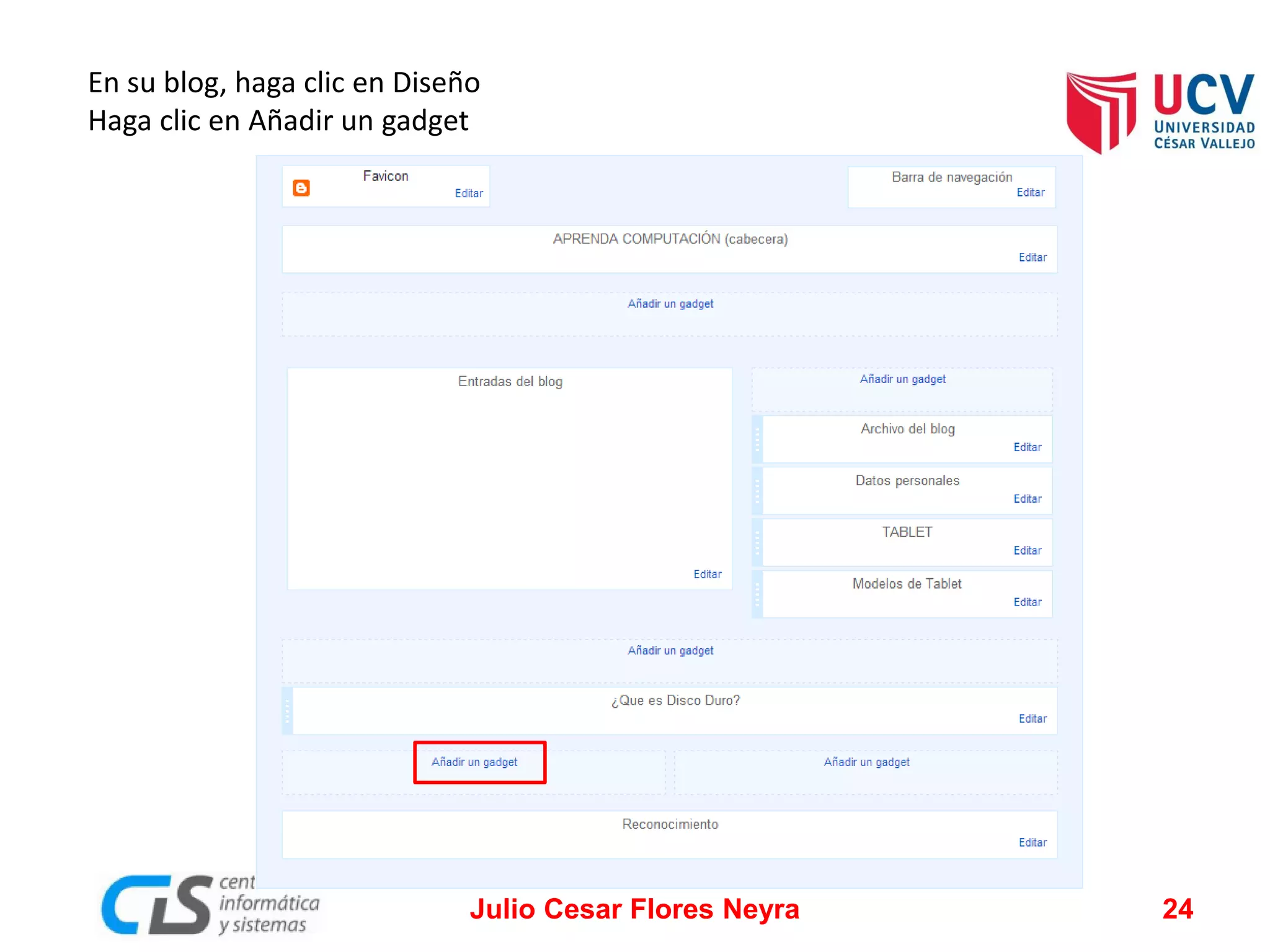 En su blog, haga clic en Diseño
Haga clic en Añadir un gadget

Julio Cesar Flores Neyra

24

 