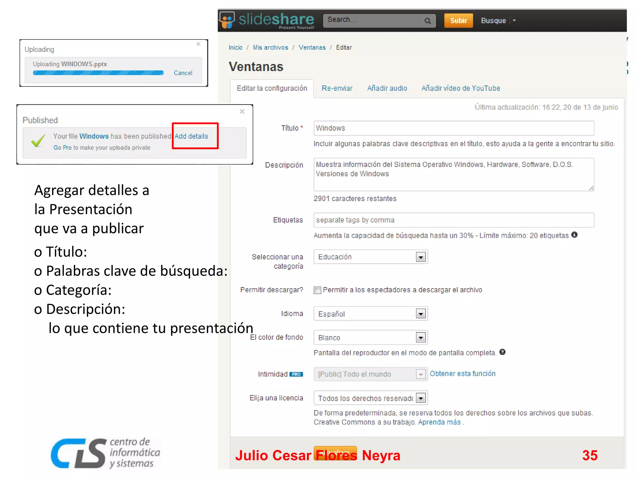 Agregar detalles a
la Presentación
que va a publicar
o Título:
o Palabras clave de búsqueda:
o Categoría:
o Descripción:
lo que contiene tu presentación

Julio Cesar Flores Neyra

35

 
