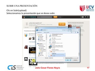 SUBIR UNA PRESENTACIÓN
Clic en Subir(upload)
Seleccionamos la presentación que se desea subir.
Julio Cesar Flores Neyra 17
 