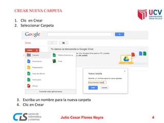 CREAR NUEVA CARPETA
1. Clic en Crear
2. Seleccionar Carpeta
3. Escriba un nombre para la nueva carpeta
4. Clic en Crear
Julio Cesar Flores Neyra 4
 