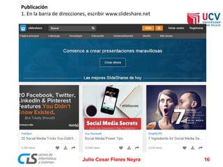Publicación
1. En la barra de direcciones, escribir www.slideshare.net
Julio Cesar Flores Neyra 16
 