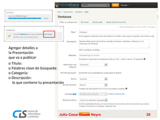 Agregar detalles a
la Presentación
que va a publicar
o Título:
o Palabras clave de búsqueda:
o Categoría:
o Descripción:
lo que contiene tu presentación
Julio Cesar Flores Neyra 20
 