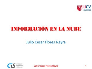 Información en la nube
Julio Cesar Flores Neyra
Julio Cesar Flores Neyra 1
 