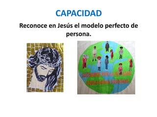 CAPACIDAD
Reconoce en Jesús el modelo perfecto de
persona.
 