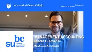 MANAGEMENT ACCOUNTING
Semana 4 – Sesión 13
Mg. Jhonatan Neira Chucas
 