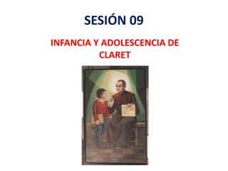 SESIÓN 09
INFANCIA Y ADOLESCENCIA DE
CLARET
 
